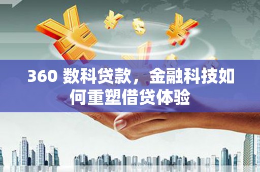 漯河360 数科贷款，金融科技如何重塑借贷体验
