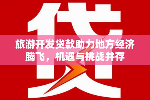 漯河旅游开发贷款助力地方经济腾飞，机遇与挑战并存