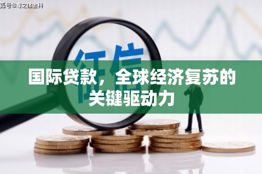 漯河国际贷款，全球经济复苏的关键驱动力
