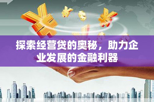 漯河探索经营贷的奥秘，助力企业发展的金融利器