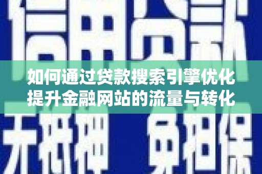 漯河如何通过贷款搜索引擎优化提升金融网站的流量与转化率