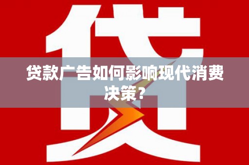 漯河贷款广告如何影响现代消费决策？