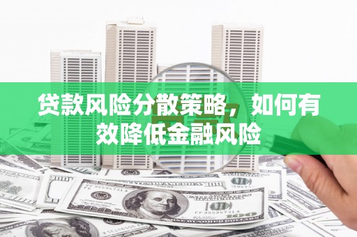漯河贷款风险分散策略，如何有效降低金融风险