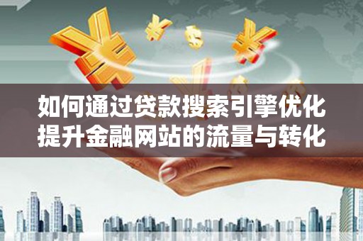 漯河如何通过贷款搜索引擎优化提升金融网站的流量与转化率