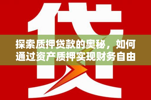 漯河探索质押贷款的奥秘，如何通过资产质押实现财务自由
