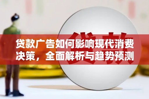 漯河贷款广告如何影响现代消费决策，全面解析与趋势预测