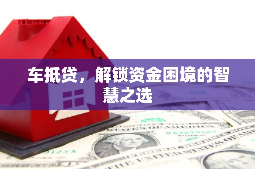 漯河车抵贷，解锁资金困境的智慧之选