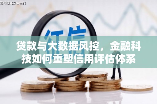 漯河贷款与大数据风控，金融科技如何重塑信用评估体系