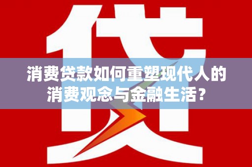 漯河消费贷款如何重塑现代人的消费观念与金融生活？