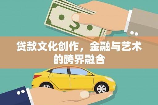 漯河贷款文化创作，金融与艺术的跨界融合
