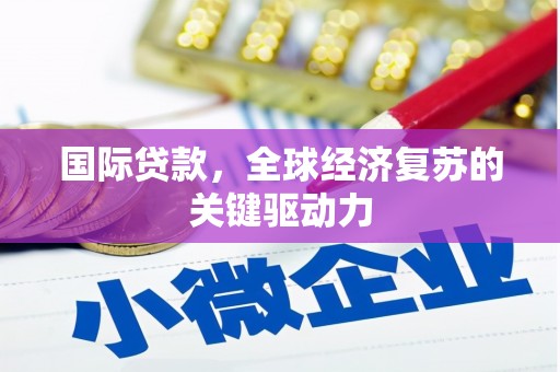 漯河国际贷款，全球经济复苏的关键驱动力