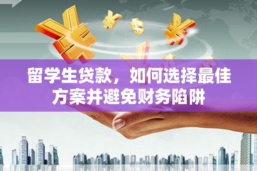 漯河留学生贷款，如何选择最佳方案并避免财务陷阱