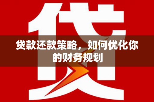 漯河贷款还款策略，如何优化你的财务规划