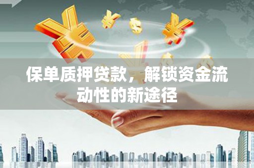 漯河保单质押贷款，解锁资金流动性的新途径
