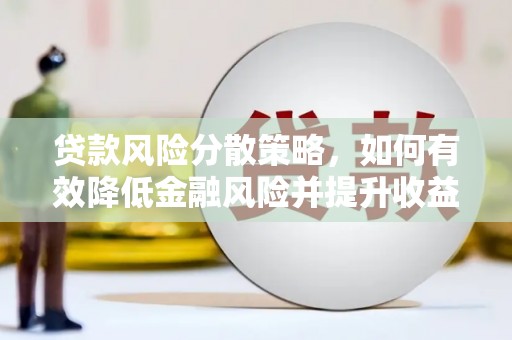 漯河贷款风险分散策略，如何有效降低金融风险并提升收益