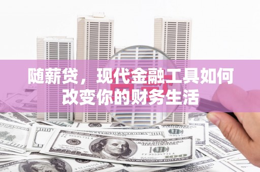 漯河随薪贷，现代金融工具如何改变你的财务生活