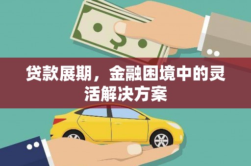 漯河贷款展期，金融困境中的灵活解决方案