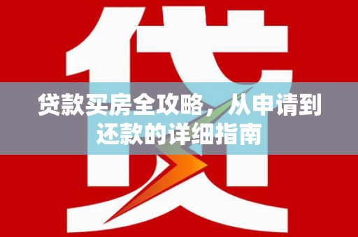 漯河贷款买房全攻略，从申请到还款的详细指南