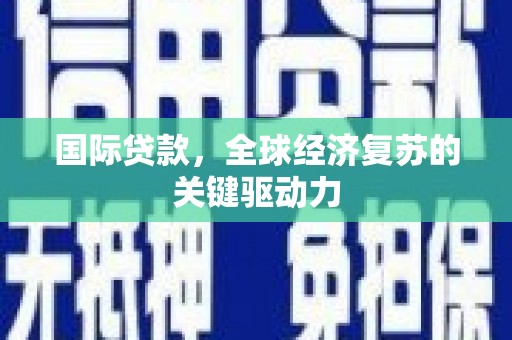 漯河国际贷款，全球经济复苏的关键驱动力