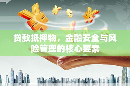 漯河贷款抵押物，金融安全与风险管理的核心要素