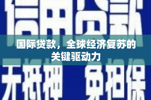 漯河国际贷款，全球经济复苏的关键驱动力