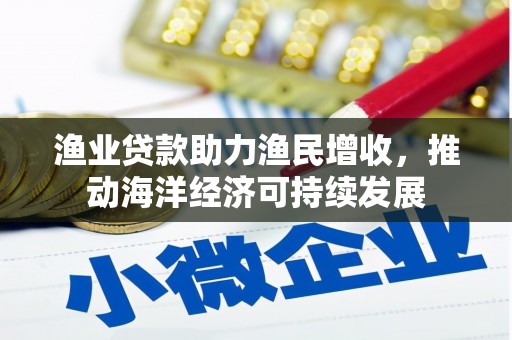 漯河渔业贷款助力渔民增收，推动海洋经济可持续发展