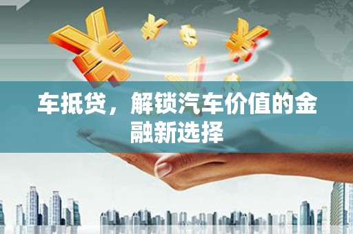 漯河车抵贷，解锁汽车价值的金融新选择