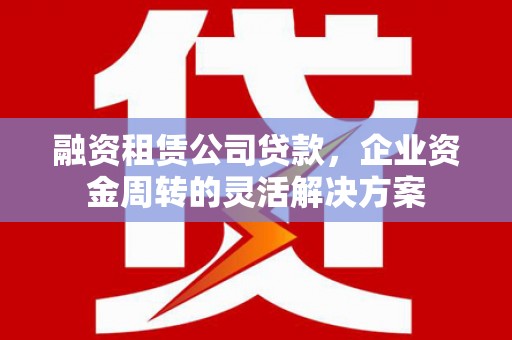 漯河融资租赁公司贷款，企业资金周转的灵活解决方案