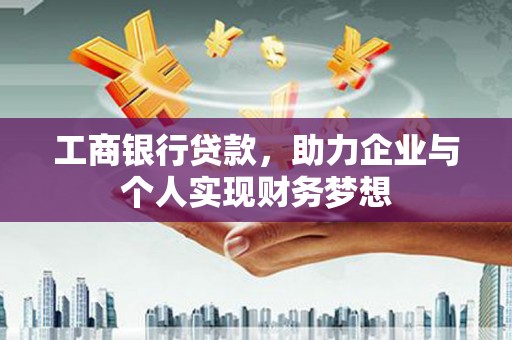 漯河工商银行贷款，助力企业与个人实现财务梦想
