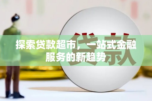 漯河探索贷款超市，一站式金融服务的新趋势
