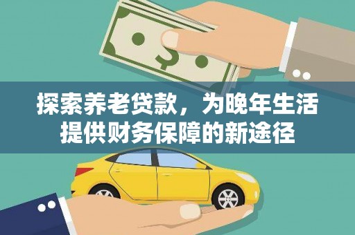 漯河探索养老贷款，为晚年生活提供财务保障的新途径