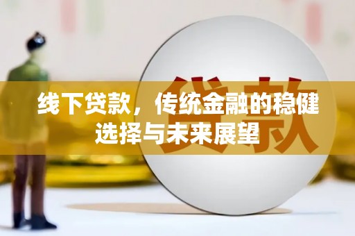漯河线下贷款，传统金融的稳健选择与未来展望