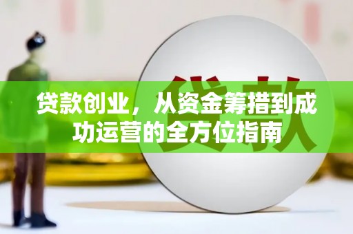 漯河贷款创业，从资金筹措到成功运营的全方位指南
