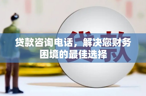 漯河贷款咨询电话，解决您财务困境的最佳选择