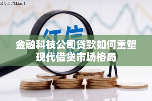 漯河金融科技公司贷款如何重塑现代借贷市场格局