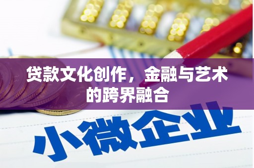 漯河贷款文化创作，金融与艺术的跨界融合