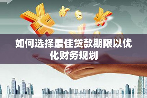 漯河如何选择最佳贷款期限以优化财务规划
