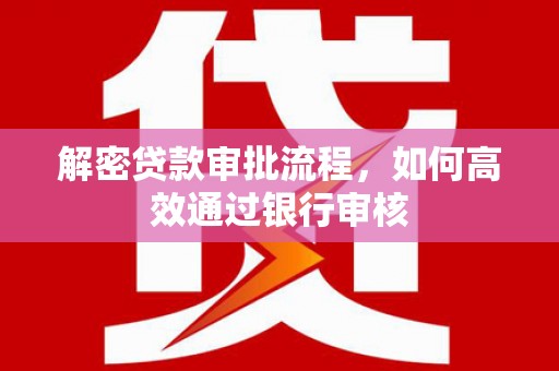 漯河解密贷款审批流程，如何高效通过银行审核