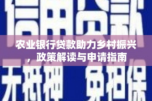 漯河农业银行贷款助力乡村振兴，政策解读与申请指南