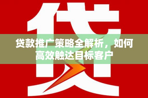 漯河贷款推广策略全解析，如何高效触达目标客户