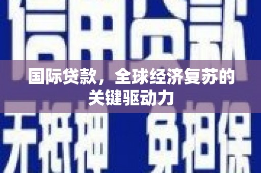 漯河国际贷款，全球经济复苏的关键驱动力