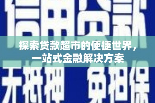 漯河探索贷款超市的便捷世界，一站式金融解决方案
