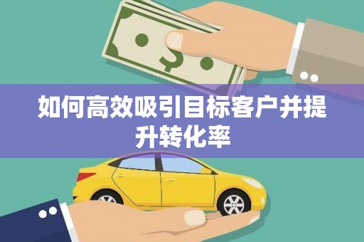 漯河如何高效吸引目标客户并提升转化率