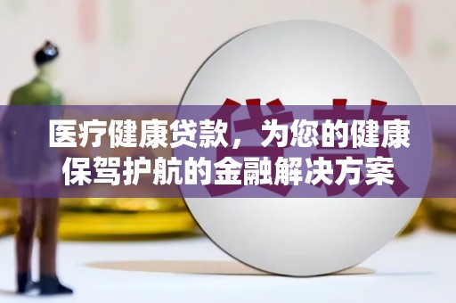 漯河医疗健康贷款，为您的健康保驾护航的金融解决方案