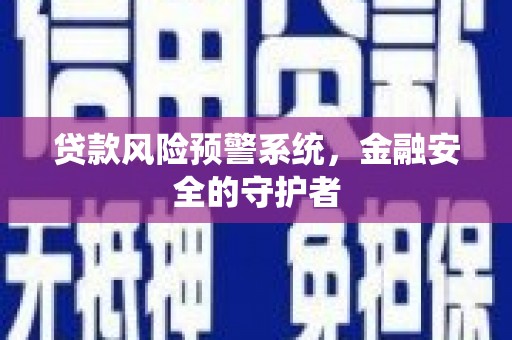 漯河贷款风险预警系统，金融安全的守护者