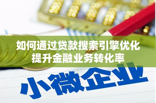 漯河如何通过贷款搜索引擎优化提升金融业务转化率
