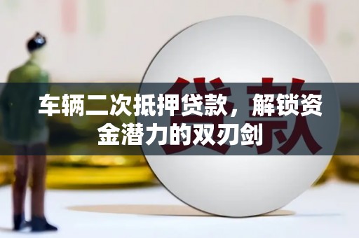 漯河车辆二次抵押贷款，解锁资金潜力的双刃剑