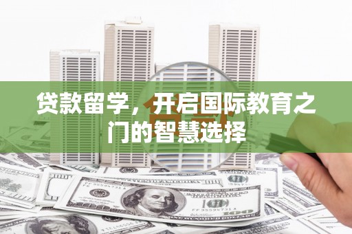 漯河贷款留学，开启国际教育之门的智慧选择
