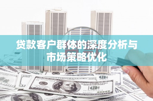 漯河贷款客户群体的深度分析与市场策略优化