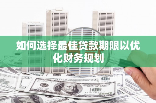 漯河如何选择最佳贷款期限以优化财务规划